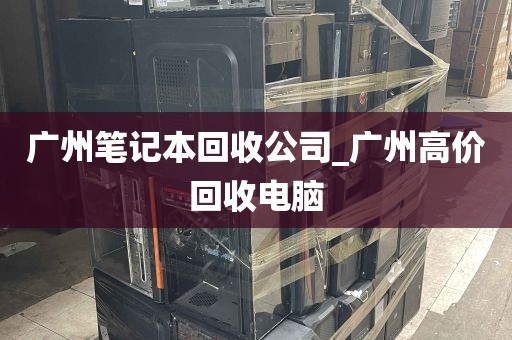 广州笔记本回收公司_广州高价回收电脑