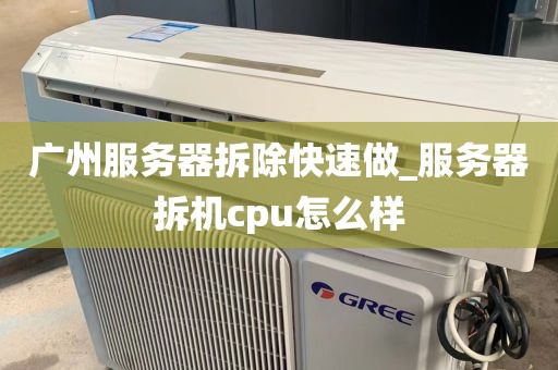 广州服务器拆除快速做_服务器拆机cpu怎么样