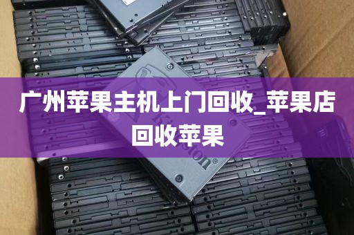 广州苹果主机上门回收_苹果店回收苹果