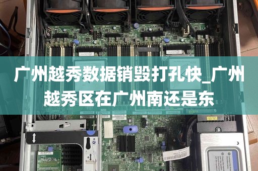 广州越秀数据销毁打孔快_广州越秀区在广州南还是东