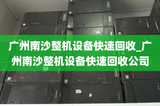 广州南沙整机设备快速回收_广州南沙整机设备快速回收公司