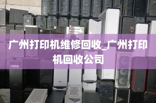 广州打印机维修回收_广州打印机回收公司