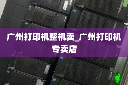 广州打印机整机卖_广州打印机专卖店