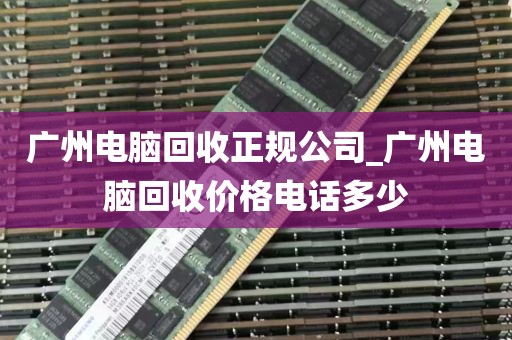 广州电脑回收正规公司_广州电脑回收价格电话多少