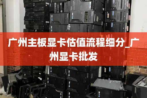 广州主板显卡估值流程细分_广州显卡批发
