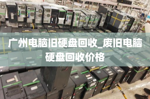 广州电脑旧硬盘回收_废旧电脑硬盘回收价格