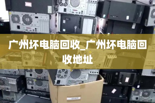 广州坏电脑回收_广州坏电脑回收地址