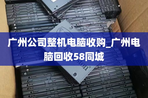 广州公司整机电脑收购_广州电脑回收58同城