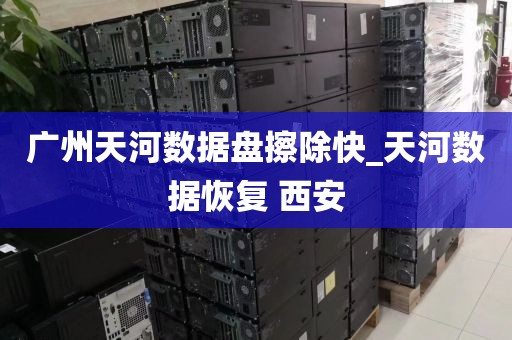 广州天河数据盘擦除快_天河数据恢复 西安