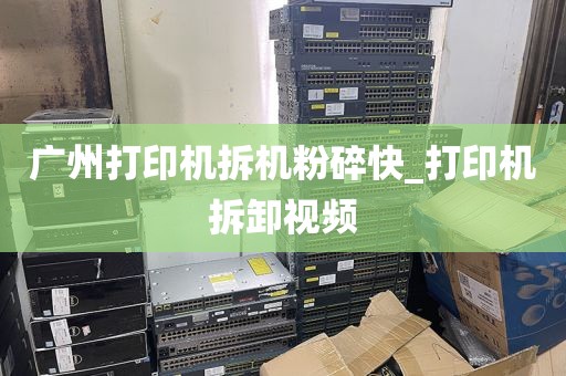 广州打印机拆机粉碎快_打印机拆卸视频