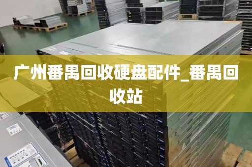 广州番禺回收硬盘配件_番禺回收站