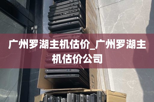 广州罗湖主机估价_广州罗湖主机估价公司