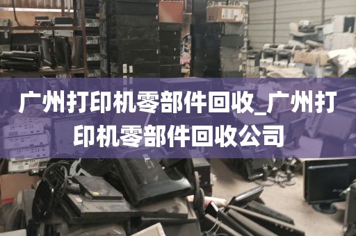 广州打印机零部件回收_广州打印机零部件回收公司