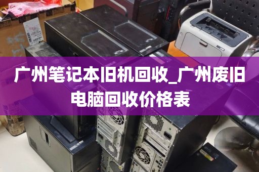 广州笔记本旧机回收_广州废旧电脑回收价格表