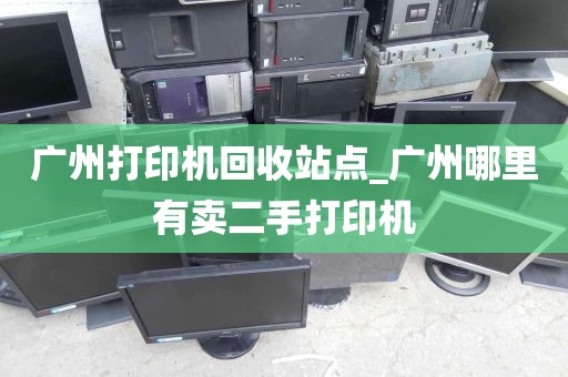 广州打印机回收站点_广州哪里有卖二手打印机