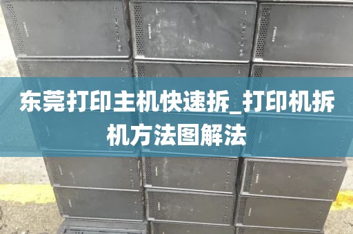 东莞打印主机快速拆_打印机拆机方法图解法