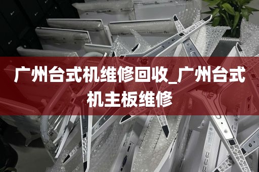 广州台式机维修回收_广州台式机主板维修