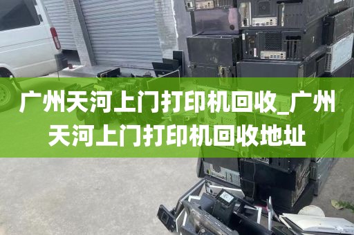 广州天河上门打印机回收_广州天河上门打印机回收地址