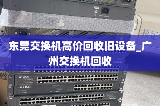 东莞交换机高价回收旧设备_广州交换机回收