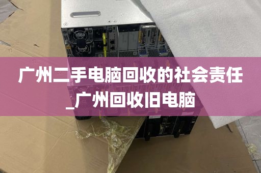 广州二手电脑回收的社会责任_广州回收旧电脑