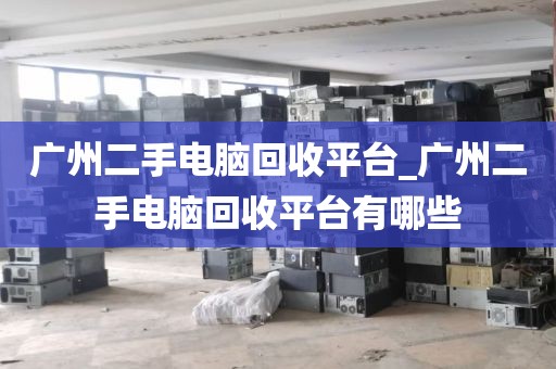 广州二手电脑回收平台_广州二手电脑回收平台有哪些