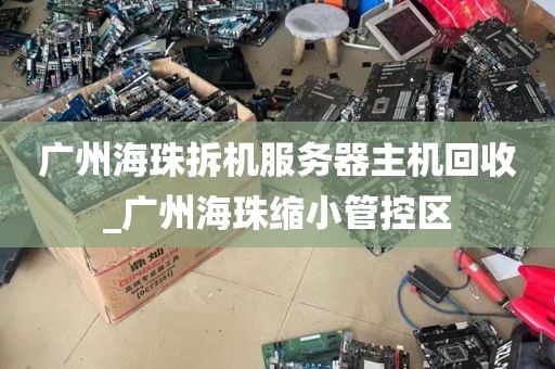 广州海珠拆机服务器主机回收_广州海珠缩小管控区