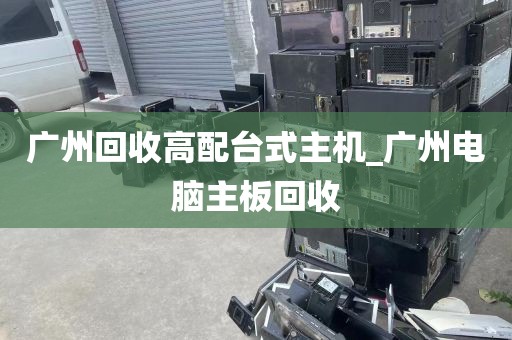 广州回收高配台式主机_广州电脑主板回收