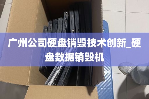 广州公司硬盘销毁技术创新_硬盘数据销毁机