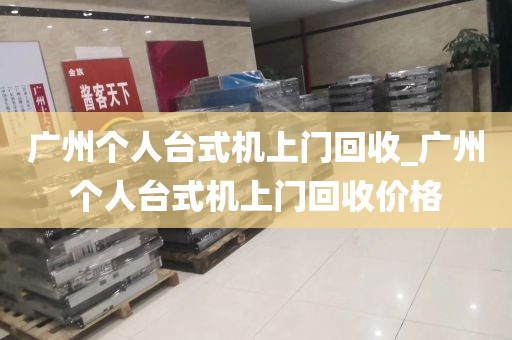 广州个人台式机上门回收_广州个人台式机上门回收价格