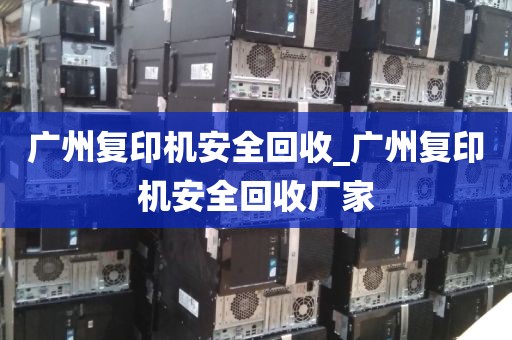 广州复印机安全回收_广州复印机安全回收厂家