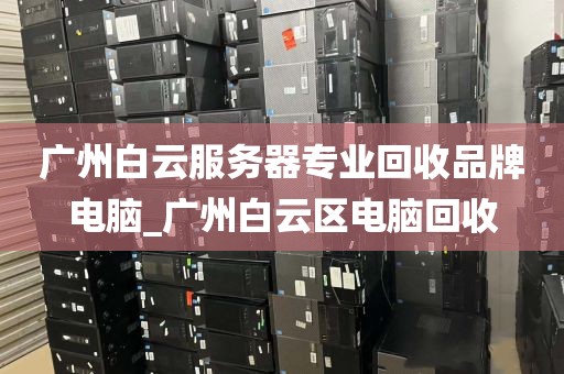 广州白云服务器专业回收品牌电脑_广州白云区电脑回收