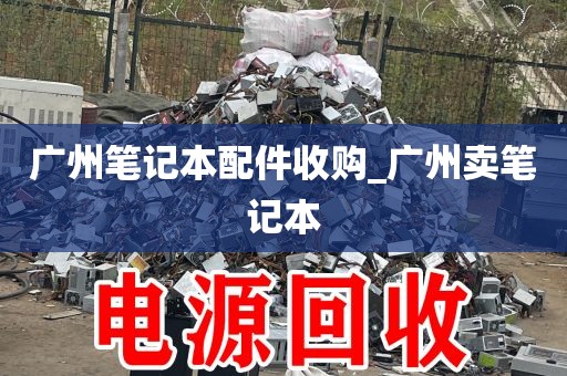 广州笔记本配件收购_广州卖笔记本