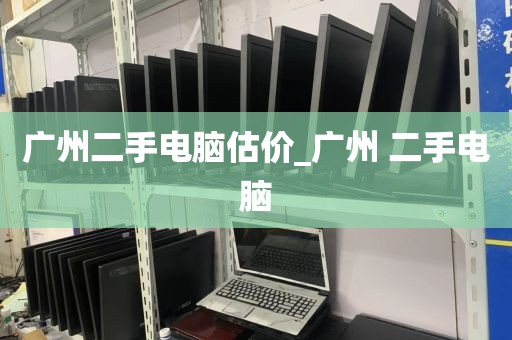 广州二手电脑估价_广州 二手电脑