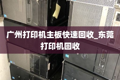 广州打印机主板快速回收_东莞打印机回收