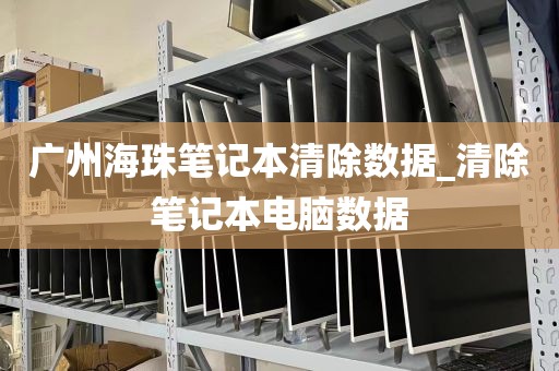 广州海珠笔记本清除数据_清除笔记本电脑数据