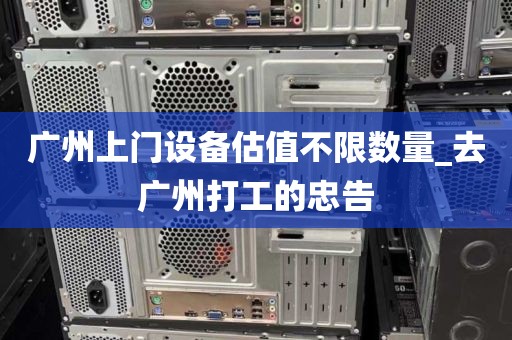 广州上门设备估值不限数量_去广州打工的忠告