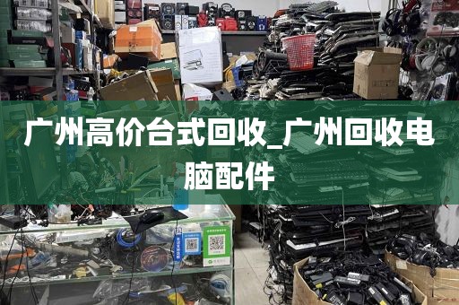 广州高价台式回收_广州回收电脑配件