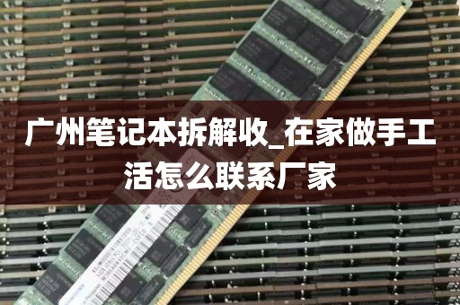 广州笔记本拆解收_在家做手工活怎么联系厂家
