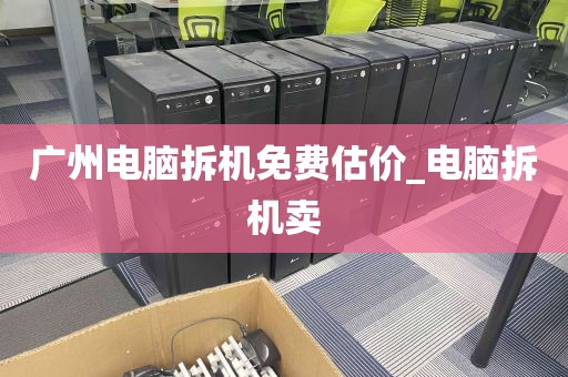 广州电脑拆机免费估价_电脑拆机卖