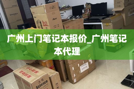 广州上门笔记本报价_广州笔记本代理