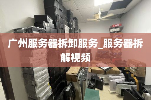 广州服务器拆卸服务_服务器拆解视频