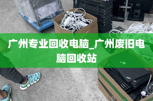 广州专业回收电脑_广州废旧电脑回收站