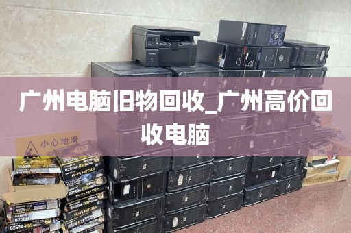 广州电脑旧物回收_广州高价回收电脑