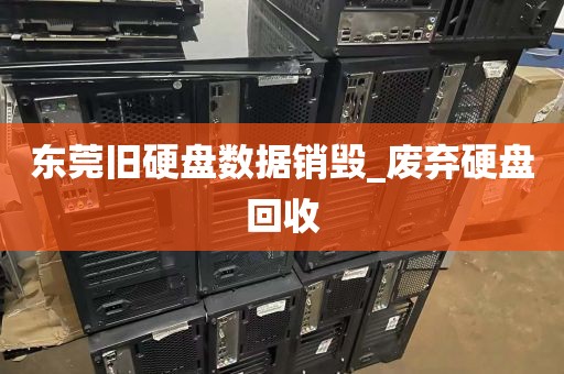 东莞旧硬盘数据销毁_废弃硬盘回收