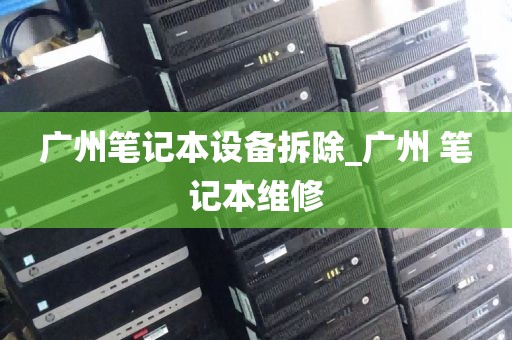 广州笔记本设备拆除_广州 笔记本维修