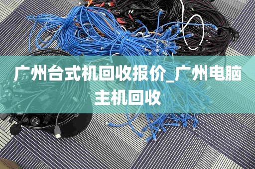 广州台式机回收报价_广州电脑主机回收