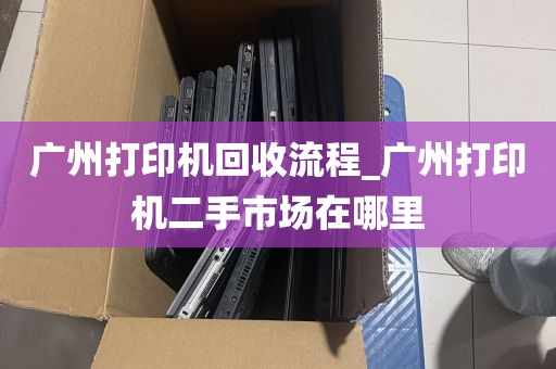 广州打印机回收流程_广州打印机二手市场在哪里