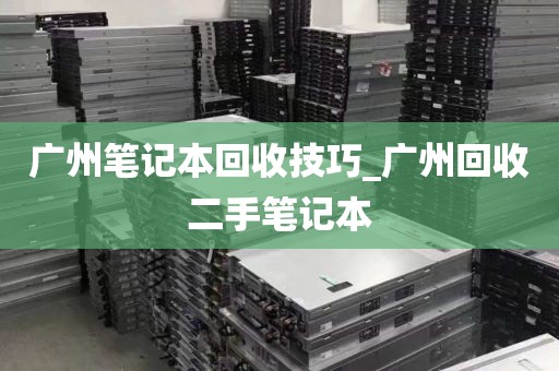 广州笔记本回收技巧_广州回收二手笔记本