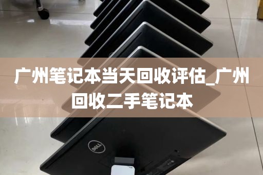 广州笔记本当天回收评估_广州回收二手笔记本