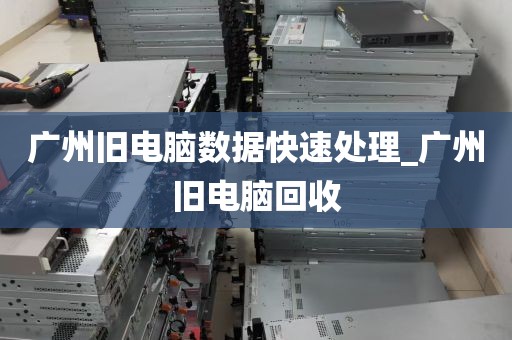 广州旧电脑数据快速处理_广州旧电脑回收